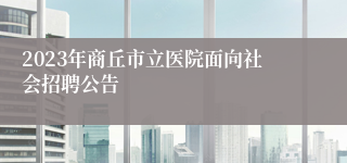 2023年商丘市立医院面向社会招聘公告