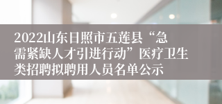 2022山东日照市五莲县“急需紧缺人才引进行动”医疗卫生类招聘拟聘用人员名单公示