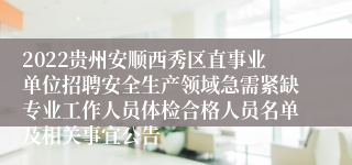 2022贵州安顺西秀区直事业单位招聘安全生产领域急需紧缺专业工作人员体检合格人员名单及相关事宜公告