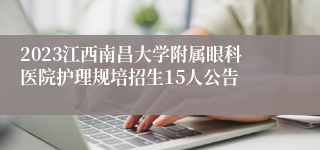 2023江西南昌大学附属眼科医院护理规培招生15人公告