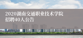 2020湖南交通职业技术学院招聘40人公告