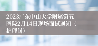 2023广东中山大学附属第五医院2月14日现场面试通知（护理岗）