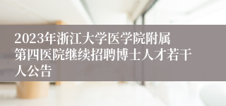 2023年浙江大学医学院附属第四医院继续招聘博士人才若干人公告