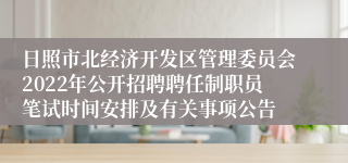 日照市北经济开发区管理委员会2022年公开招聘聘任制职员笔试时间安排及有关事项公告