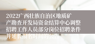 2022广西壮族自治区地质矿产勘查开发局资金结算中心调整招聘工作人员部分岗位招聘条件并延长报名时间的公告