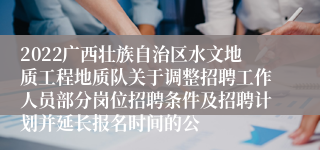 2022广西壮族自治区水文地质工程地质队关于调整招聘工作人员部分岗位招聘条件及招聘计划并延长报名时间的公