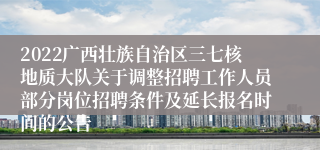 2022广西壮族自治区三七核地质大队关于调整招聘工作人员部分岗位招聘条件及延长报名时间的公告