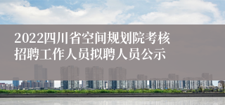 2022四川省空间规划院考核招聘工作人员拟聘人员公示