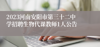 2023河南安阳市第三十二中学招聘生物代课教师1人公告