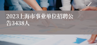 2023上海市事业单位招聘公告3438人