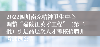 2022四川南充精神卫生中心调整“嘉陵江英才工程”（第二批）引进高层次人才考核招聘开考比例公告