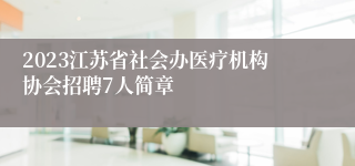 2023江苏省社会办医疗机构协会招聘7人简章