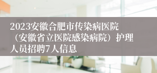 2023安徽合肥市传染病医院（安徽省立医院感染病院）护理人员招聘7人信息