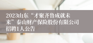 2023山东“才聚齐鲁成就未来”泰山财产保险股份有限公司招聘1人公告