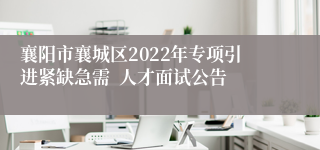 襄阳市襄城区2022年专项引进紧缺急需  人才面试公告