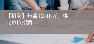 【招聘】年薪12-18万，事业单位招聘