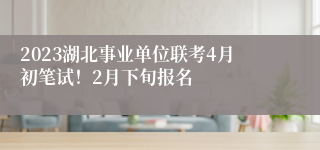 2023湖北事业单位联考4月初笔试！2月下旬报名