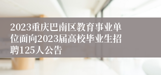 2023重庆巴南区教育事业单位面向2023届高校毕业生招聘125人公告