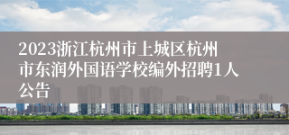 2023浙江杭州市上城区杭州市东润外国语学校编外招聘1人公告