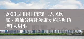 2023四川绵阳市第三人民医院・游仙分院针灸康复科医师招聘1人启事