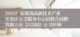 2022广东珠海高新技术产业开发区公卫服务中心招聘合同聘用制人员【02岗位-公卫医师】笔试成绩及面试公告