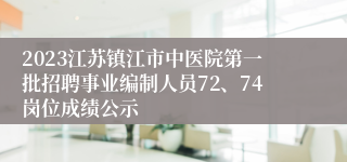 2023江苏镇江市中医院第一批招聘事业编制人员72、74岗位成绩公示