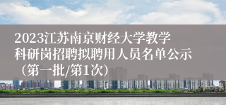 2023江苏南京财经大学教学科研岗招聘拟聘用人员名单公示（第一批/第1次）