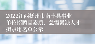 2022江西抚州市南丰县事业单位招聘高素质、急需紧缺人才拟录用名单公示