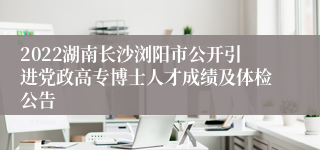 2022湖南长沙浏阳市公开引进党政高专博士人才成绩及体检公告