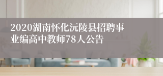 2020湖南怀化沅陵县招聘事业编高中教师78人公告