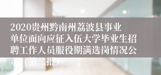 2020贵州黔南州荔波县事业单位面向应征入伍大学毕业生招聘工作人员服役期满选岗情况公示（第二批）