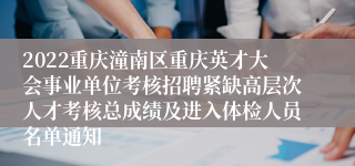 2022重庆潼南区重庆英才大会事业单位考核招聘紧缺高层次人才考核总成绩及进入体检人员名单通知