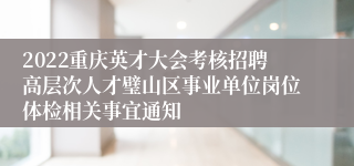 2022重庆英才大会考核招聘高层次人才璧山区事业单位岗位体检相关事宜通知