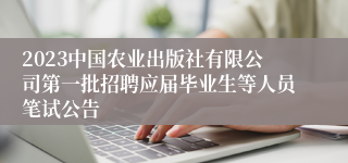 2023中国农业出版社有限公司第一批招聘应届毕业生等人员笔试公告