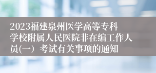 2023福建泉州医学高等专科学校附属人民医院非在编工作人员(一）考试有关事项的通知
