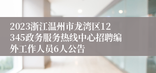 2023浙江温州市龙湾区12345政务服务热线中心招聘编外工作人员6人公告