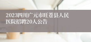 2023四川广元市旺苍县人民医院招聘20人公告