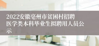 2022安徽亳州市贫困村招聘医学类本科毕业生拟聘用人员公示