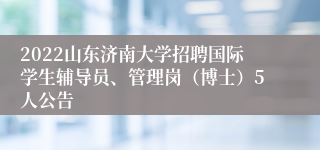 2022山东济南大学招聘国际学生辅导员、管理岗（博士）5人公告