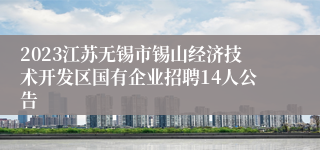 2023江苏无锡市锡山经济技术开发区国有企业招聘14人公告