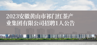 2023安徽黄山市祁门红茶产业集团有限公司招聘1人公告