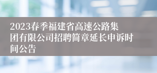 2023春季福建省高速公路集团有限公司招聘简章延长申诉时间公告