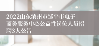 2022山东滨州市邹平市电子商务服务中心公益性岗位人员招聘3人公告