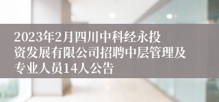 2023年2月四川中科经永投资发展有限公司招聘中层管理及专业人员14人公告