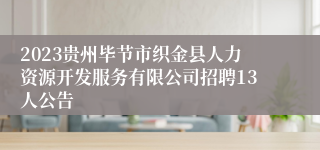 2023贵州毕节市织金县人力资源开发服务有限公司招聘13人公告