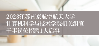 2023江苏南京航空航天大学计算机科学与技术学院机关组宣干事岗位招聘1人启事