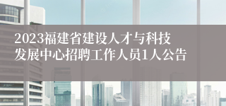 2023福建省建设人才与科技发展中心招聘工作人员1人公告