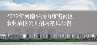 2022年河南平顶山市湛河区事业单位公开招聘笔试公告