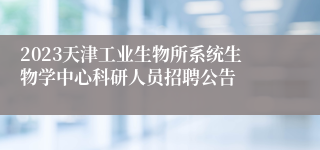 2023天津工业生物所系统生物学中心科研人员招聘公告