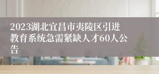 2023湖北宜昌市夷陵区引进教育系统急需紧缺人才60人公告